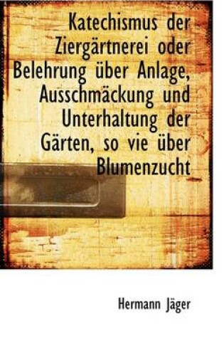 Cover of Katechismus Der Zierg Rtnerei Oder Belehrung Uber Anlage, Ausschm Ckung Und Unterhaltung Der G Rten,