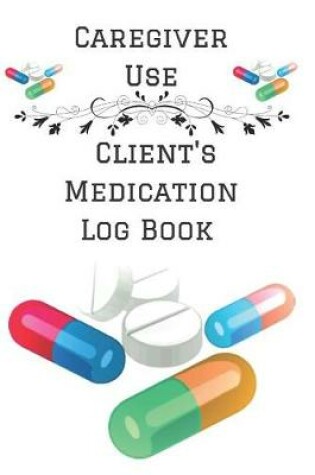 Cover of Caregiver Use Client's Medication Log Book