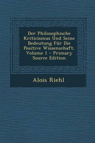 Cover of Der Philosophische Kriticismus Und Seine Bedeutung Fur Die Positive Wissenschaft, Volume 1