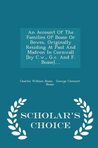 Cover of An Account of the Families of Boase or Bowes, Originally Residing at Paul and Madron in Cornwall [By C.W., G.C. and F. Boase].... - Scholar's Choice Edition