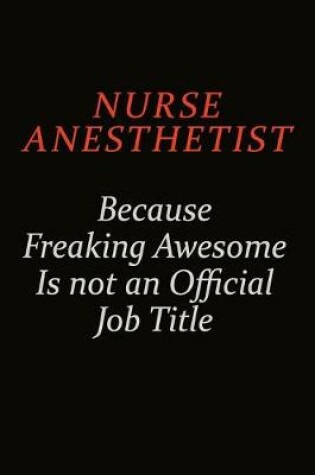 Cover of Nurse Anesthetist Because Freaking Awesome Is Not An Official Job Title