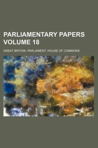 Cover of Parliamentary Papers Volume 18