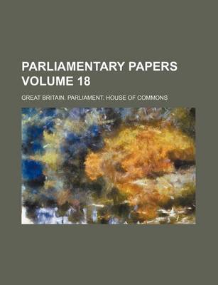 Book cover for Parliamentary Papers Volume 18