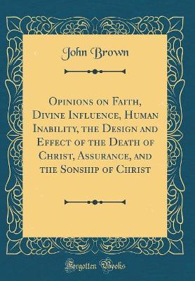 Book cover for Opinions on Faith, Divine Influence, Human Inability, the Design and Effect of the Death of Christ, Assurance, and the Sonship of Christ (Classic Reprint)