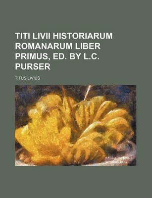 Book cover for Titi LIVII Historiarum Romanarum Liber Primus, Ed. by L.C. Purser