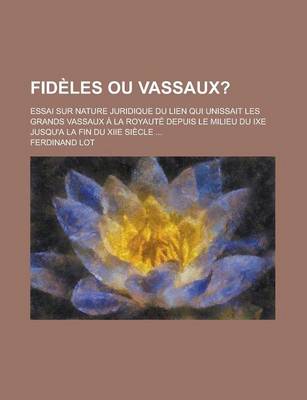 Book cover for Fideles Ou Vassaux?; Essai Sur Nature Juridique Du Lien Qui Unissait Les Grands Vassaux a la Royaute Depuis Le Milieu Du Ixe Jusqu'a La Fin Du Xiie Siecle ...