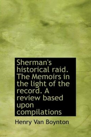 Cover of Sherman's Historical Raid. the Memoirs in the Light of the Record. a Review Based Upon Compilations