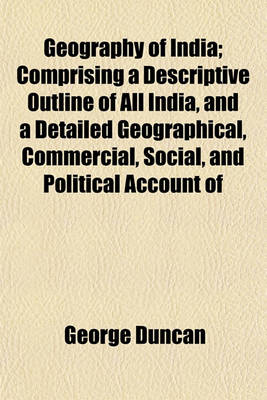 Book cover for Geography of India; Comprising a Descriptive Outline of All India, and a Detailed Geographical, Commercial, Social, and Political Account of Each of Its Provinces