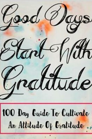 Cover of Good Day Start With Gratitude 100 Day Guide to cultivate an attitude of gratitude