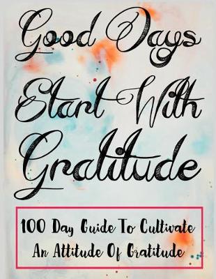 Book cover for Good Day Start With Gratitude 100 Day Guide to cultivate an attitude of gratitude