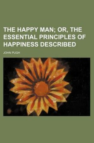 Cover of The Happy Man; Or, the Essential Principles of Happiness Described