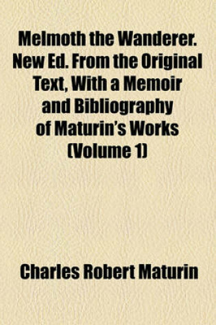 Cover of Melmoth the Wanderer. New Ed. from the Original Text, with a Memoir and Bibliography of Maturin's Works (Volume 1)