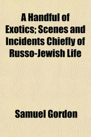 Cover of A Handful of Exotics; Scenes and Incidents Chiefly of Russo-Jewish Life