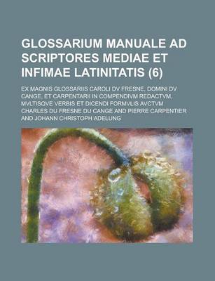 Book cover for Glossarium Manuale Ad Scriptores Mediae Et Infimae Latinitatis; Ex Magnis Glossariis Caroli DV Fresne, Domini DV Cange, Et Carpentarii in Compendivm R