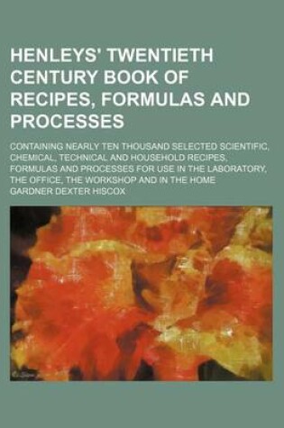 Cover of Henleys' Twentieth Century Book of Recipes, Formulas and Processes; Containing Nearly Ten Thousand Selected Scientific, Chemical, Technical and Househ