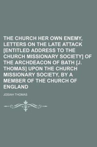 Cover of The Church Her Own Enemy, Letters on the Late Attack [Entitled Address to the Church Missionary Society] of the Archdeacon of Bath [J. Thomas] Upon Th