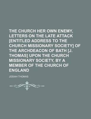 Book cover for The Church Her Own Enemy, Letters on the Late Attack [Entitled Address to the Church Missionary Society] of the Archdeacon of Bath [J. Thomas] Upon Th