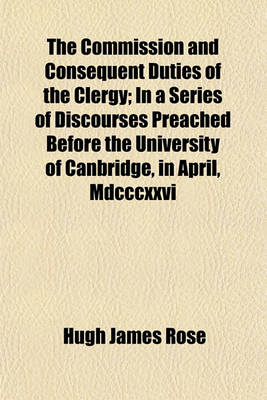 Book cover for The Commission and Consequent Duties of the Clergy; In a Series of Discourses Preached Before the University of Canbridge, in April, MDCCCXXVI