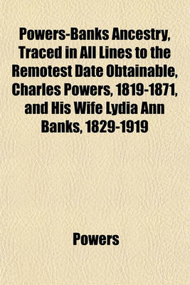 Book cover for Powers-Banks Ancestry, Traced in All Lines to the Remotest Date Obtainable, Charles Powers, 1819-1871, and His Wife Lydia Ann Banks, 1829-1919