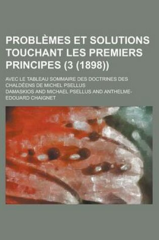 Cover of Problemes Et Solutions Touchant Les Premiers Principes; Avec Le Tableau Sommaire Des Doctrines Des Chaldeens de Michel Psellus (3 (1898))