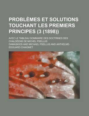 Book cover for Problemes Et Solutions Touchant Les Premiers Principes; Avec Le Tableau Sommaire Des Doctrines Des Chaldeens de Michel Psellus (3 (1898))