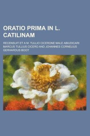 Cover of Oratio Prima in L. Catilinam; Recensuit Et A M. Tullio Cicerone Male Abiudicari