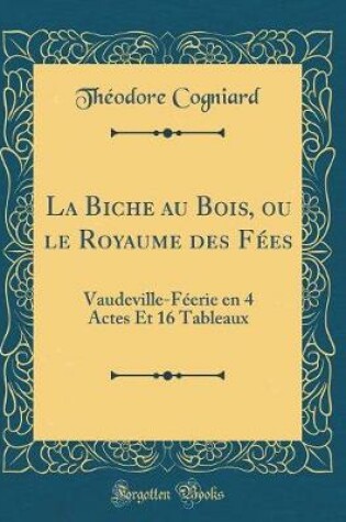 Cover of La Biche au Bois, ou le Royaume des Fées: Vaudeville-Féerie en 4 Actes Et 16 Tableaux (Classic Reprint)