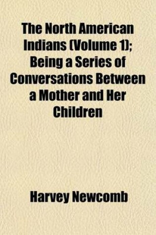 Cover of The North American Indians (Volume 1); Being a Series of Conversations Between a Mother and Her Children