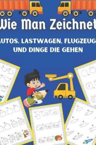 Cover of Wie Man Zeichnet Autos, Lastwagen, Flugzeuge und Dinge die Gehen