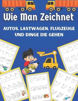 Book cover for Wie Man Zeichnet Autos, Lastwagen, Flugzeuge und Dinge die Gehen