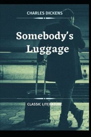 Cover of Somebody's Luggage Charles Dickens (novel, historical fiction, Classics, Literature, Story) [Annotated]