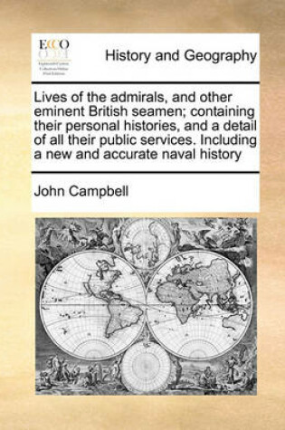 Cover of Lives of the admirals, and other eminent British seamen; containing their personal histories, and a detail of all their public services. Including a new and accurate naval history