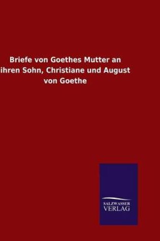 Cover of Briefe von Goethes Mutter an ihren Sohn, Christiane und August von Goethe
