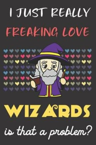 Cover of I Just Really Freaking Love Wizards. Is That A Problem?