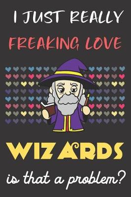 Book cover for I Just Really Freaking Love Wizards. Is That A Problem?