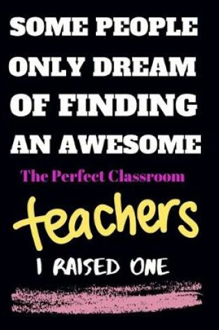 Cover of Some people only Dream Of finding an awsome the perfect classroom teachers I raised one