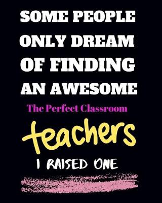 Book cover for Some people only Dream Of finding an awsome the perfect classroom teachers I raised one