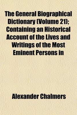 Book cover for The General Biographical Dictionary (Volume 21); Containing an Historical Account of the Lives and Writings of the Most Eminent Persons in