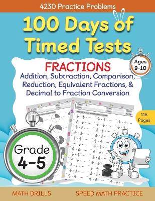 Cover of 100 Days of Timed Tests, Fractions Practice, Comparing Fractions, Reducing Fractions, Equivalent Fractions, Converting Decimals to Fractions, Adding Fractions, and Subtracting Fractions, Grade 4-5, Math Drills, Daily Practice Workbook