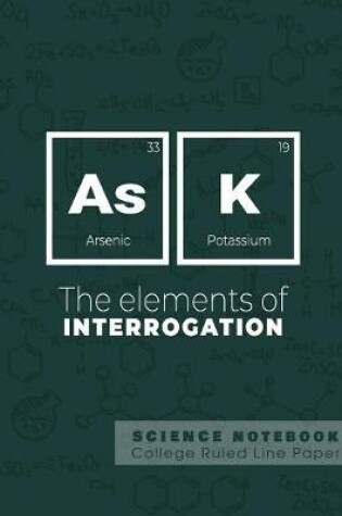 Cover of Ask - The elements of interrogation - Science Notebook - College Ruled Line Paper