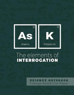 Book cover for Ask - The elements of interrogation - Science Notebook - College Ruled Line Paper