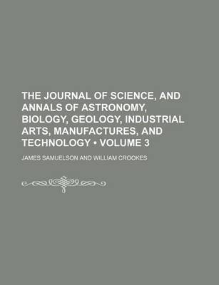 Book cover for The Journal of Science, and Annals of Astronomy, Biology, Geology, Industrial Arts, Manufactures, and Technology (Volume 3)