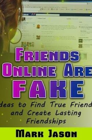 Cover of Friends Online Are Fake - Ideas to Find True Friends and Create Lasting Friendships
