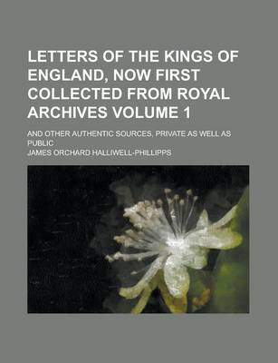 Book cover for Letters of the Kings of England, Now First Collected from Royal Archives; And Other Authentic Sources, Private as Well as Public Volume 1