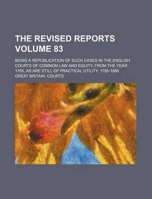 Book cover for The Revised Reports Volume 83; Being a Republication of Such Cases in the English Courts of Common Law and Equity, from the Year 1785, as Are Still of Practical Utility. 1785-1866