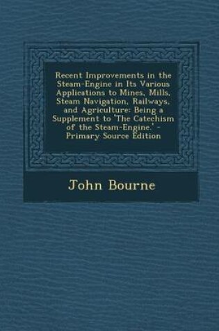 Cover of Recent Improvements in the Steam-Engine in Its Various Applications to Mines, Mills, Steam Navigation, Railways, and Agriculture