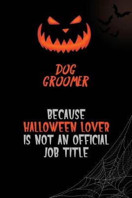 Book cover for Dog Groomer Because Halloween Lover Is Not An Official Job Title