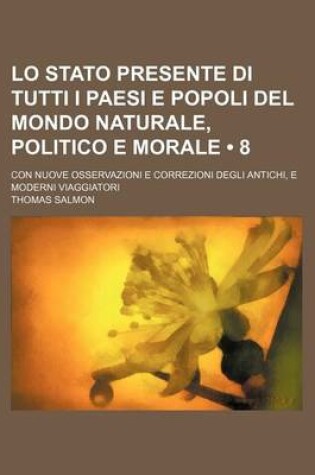 Cover of Lo Stato Presente Di Tutti I Paesi E Popoli del Mondo Naturale, Politico E Morale (8); Con Nuove Osservazioni E Correzioni Degli Antichi, E Moderni VI