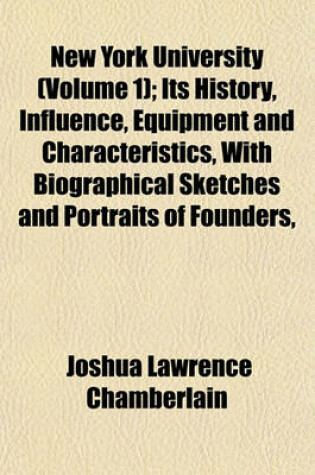 Cover of New York University (Volume 1); Its History, Influence, Equipment and Characteristics, with Biographical Sketches and Portraits of Founders,