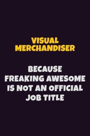 Cover of Visual Merchandiser, Because Freaking Awesome Is Not An Official Job Title